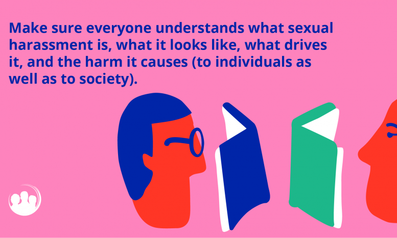 Make sure everyone understands what sexual harassment is, what it looks like, what drives it, and the harm it causes (to individuals as well as to society).