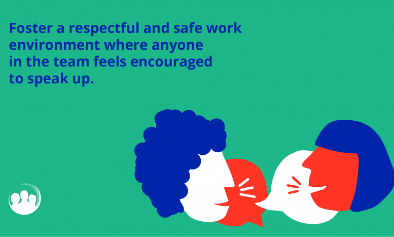 Foster a respectful and safe work environment where anyone in the team feels encouraged to speak up.